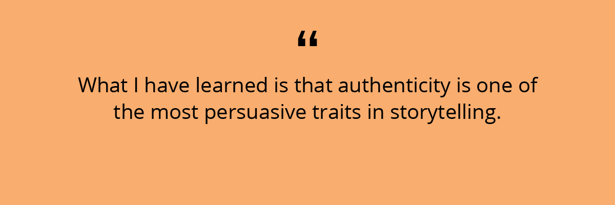 Quote: What I have learned is that authenticity is one of the most persuasive traits. 
